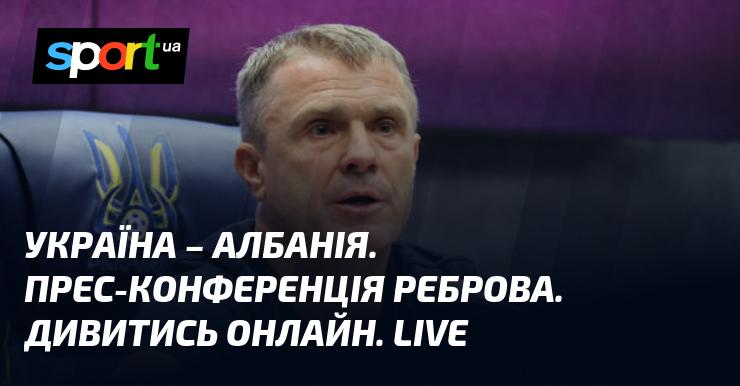 Україна проти Албанії. Прес-конференція Сергія Реброва. Дивіться в режимі онлайн. Прямий ефір.