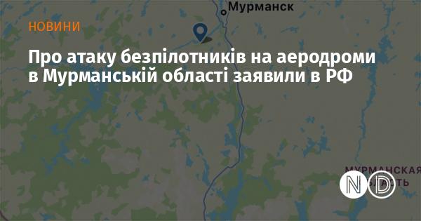 У Росії повідомили про удар безпілотників по аеродромам у Мурманській області.