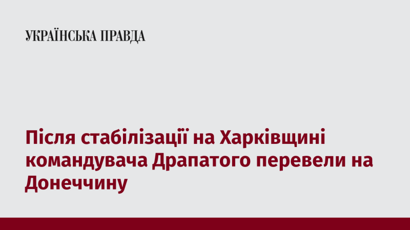 Після встановлення стабільності в Харківській області командувача Драпатого перемістили до Донецького регіону.