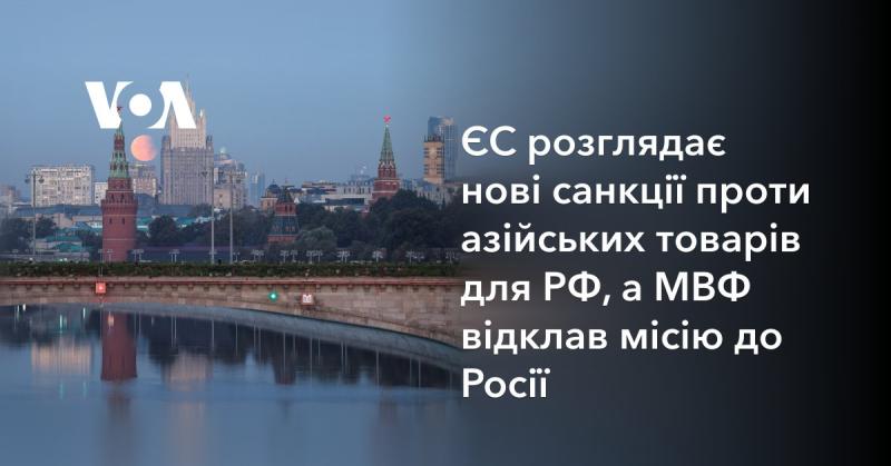 Європейський Союз обдумує введення нових обмежень на азійські імпортні товари для Росії, в той час як Міжнародний валютний фонд відстрочив свою місію в цю країну.