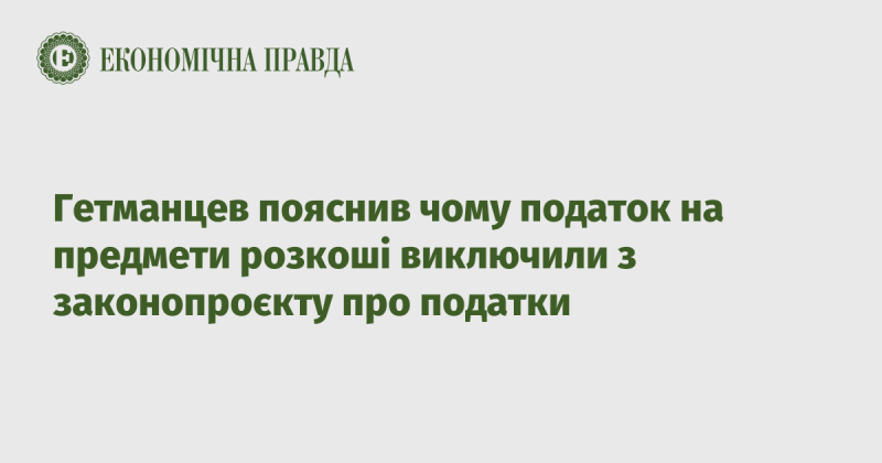 Гетманцев розкрив причини виключення податку на предмети розкоші з законопроєкту, що стосується оподаткування.