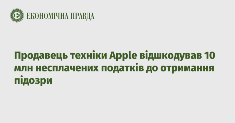 Продавець продукції Apple виплатив 10 мільйонів гривень несплачених податків ще до того, як отримав підозру.