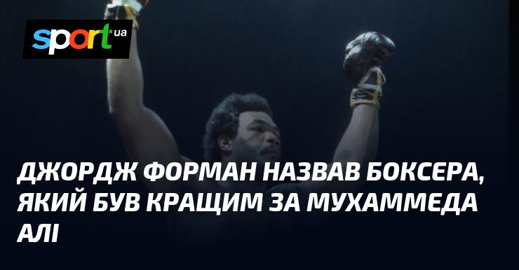 Легендарний Джордж Форман визначив найвидатнішого боксера всіх часів. І це не Мухамед Алі.