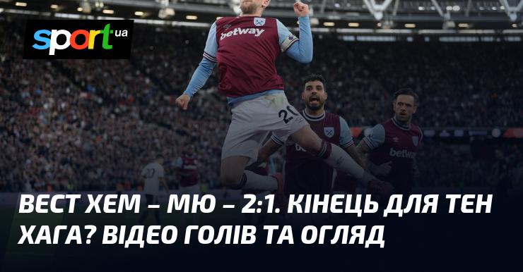 Вест Хем обіграв Манчестер Юнайтед з рахунком 2:1. Чи це кінець ери тен Хага? Дивіться відео голів та огляд матчу.