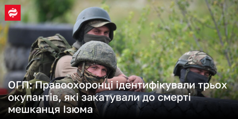 ОГП: Правоохоронні органи встановили особи трьох окупантів, які жорстоко вбили жителя Ізюма.