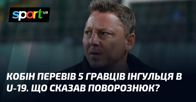 Кобін здійснив перехід п’яти футболістів Інгульця до команди U-19. Які були слова Поворознюка з цього приводу?